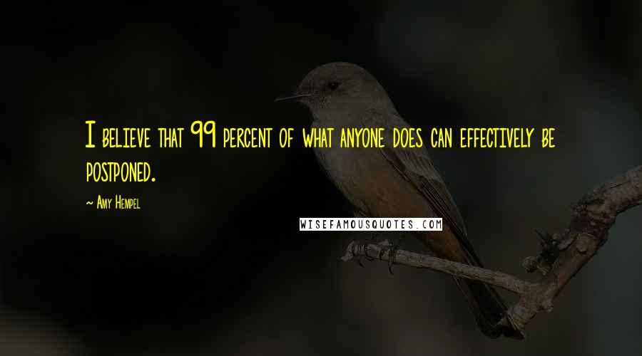 Amy Hempel Quotes: I believe that 99 percent of what anyone does can effectively be postponed.