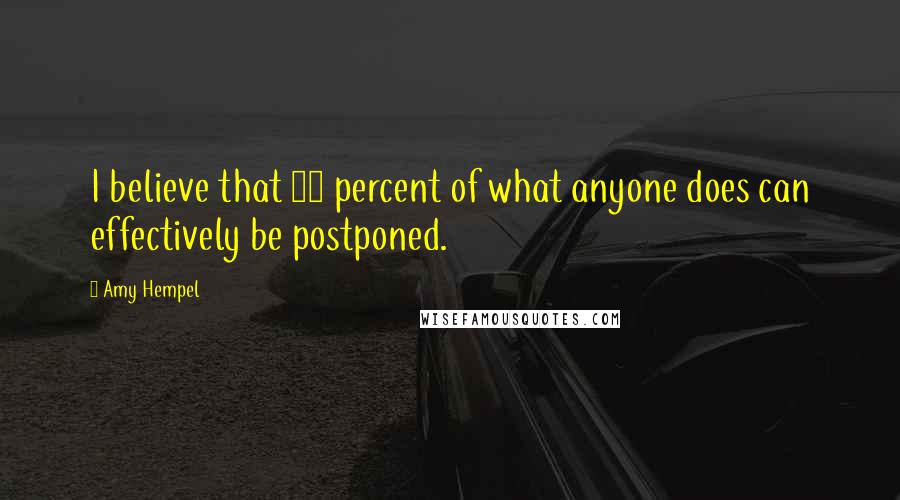 Amy Hempel Quotes: I believe that 99 percent of what anyone does can effectively be postponed.