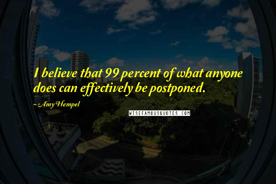 Amy Hempel Quotes: I believe that 99 percent of what anyone does can effectively be postponed.