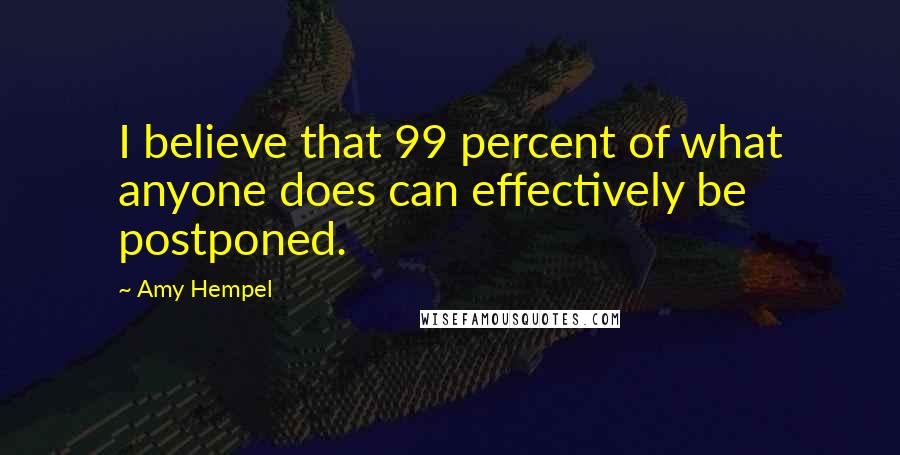 Amy Hempel Quotes: I believe that 99 percent of what anyone does can effectively be postponed.