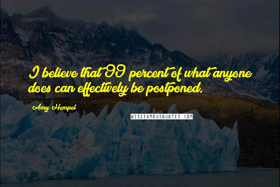 Amy Hempel Quotes: I believe that 99 percent of what anyone does can effectively be postponed.