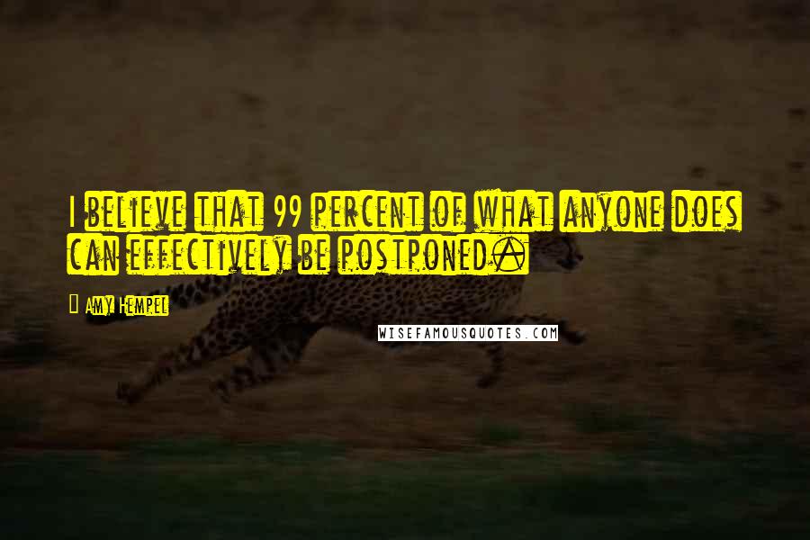 Amy Hempel Quotes: I believe that 99 percent of what anyone does can effectively be postponed.