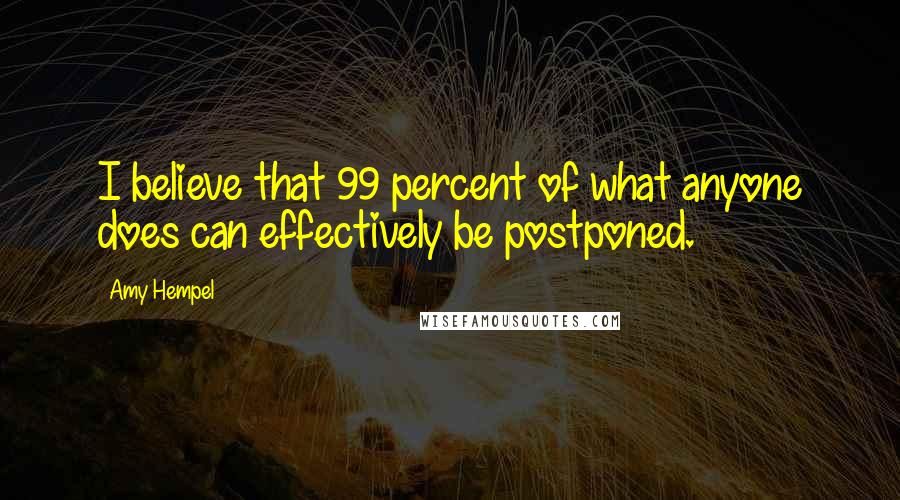 Amy Hempel Quotes: I believe that 99 percent of what anyone does can effectively be postponed.