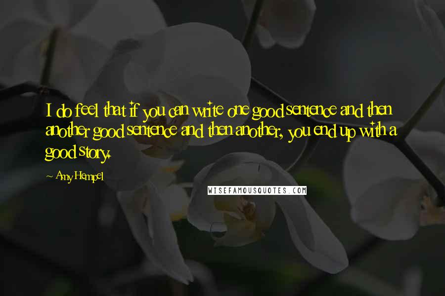 Amy Hempel Quotes: I do feel that if you can write one good sentence and then another good sentence and then another, you end up with a good story.