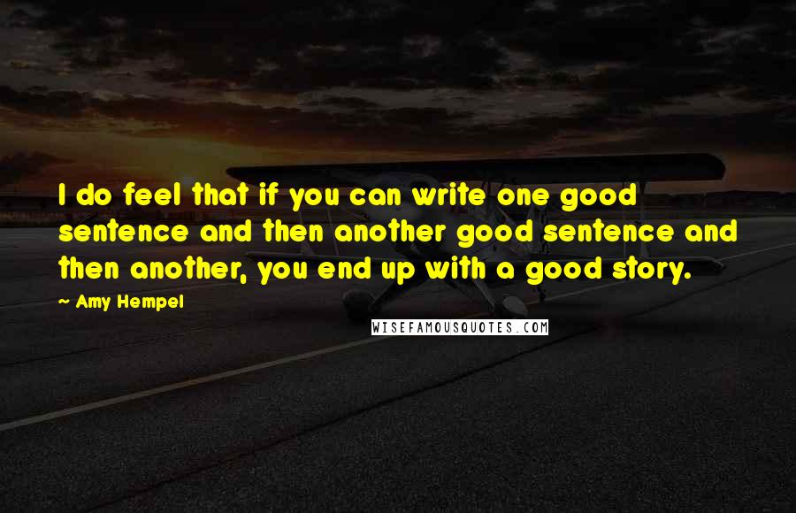 Amy Hempel Quotes: I do feel that if you can write one good sentence and then another good sentence and then another, you end up with a good story.