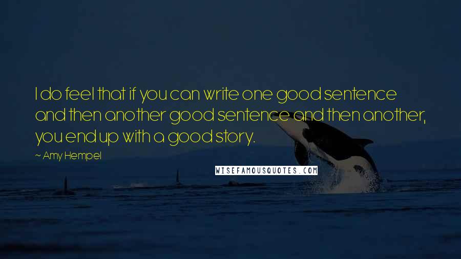 Amy Hempel Quotes: I do feel that if you can write one good sentence and then another good sentence and then another, you end up with a good story.