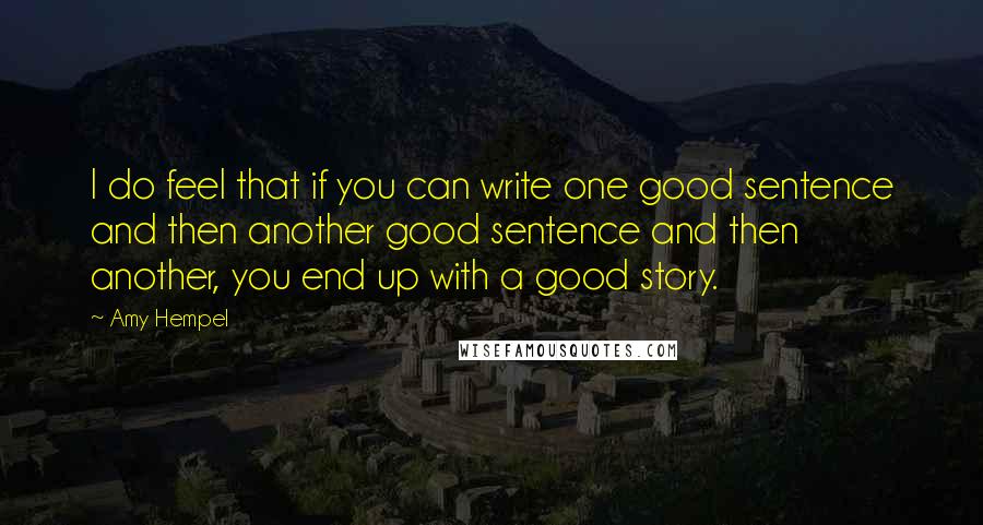 Amy Hempel Quotes: I do feel that if you can write one good sentence and then another good sentence and then another, you end up with a good story.