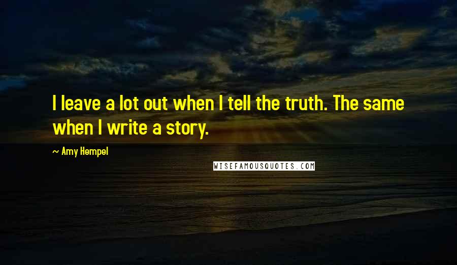 Amy Hempel Quotes: I leave a lot out when I tell the truth. The same when I write a story.