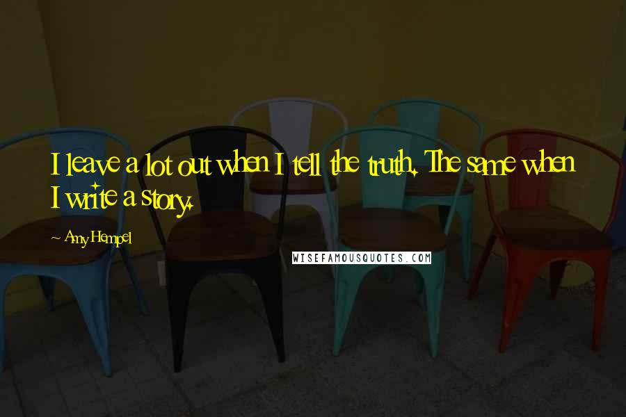 Amy Hempel Quotes: I leave a lot out when I tell the truth. The same when I write a story.