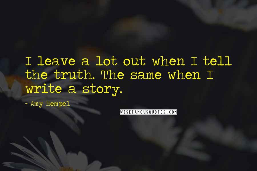 Amy Hempel Quotes: I leave a lot out when I tell the truth. The same when I write a story.
