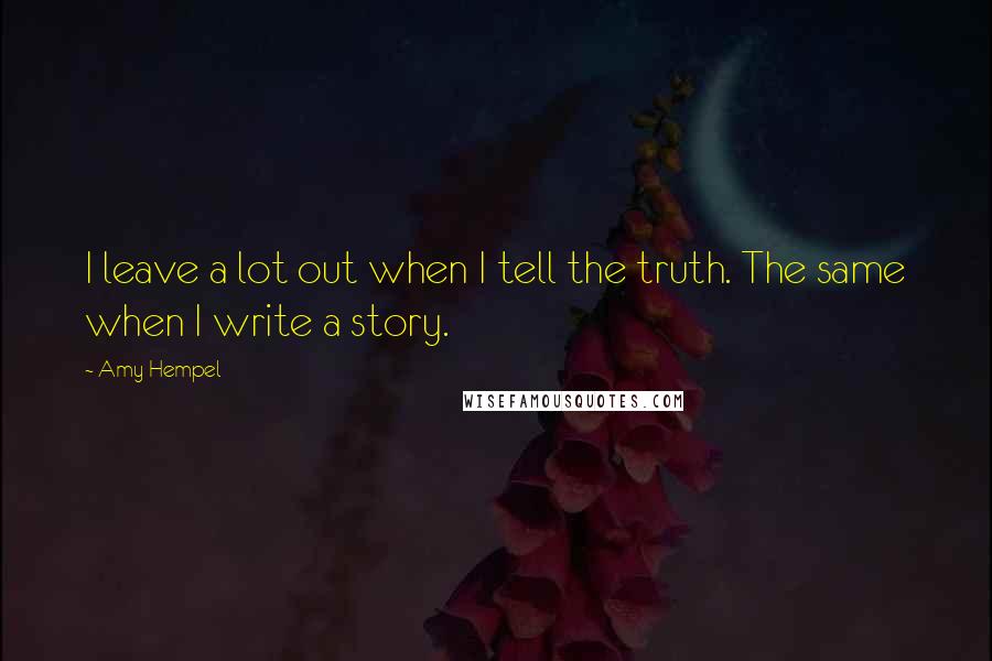Amy Hempel Quotes: I leave a lot out when I tell the truth. The same when I write a story.