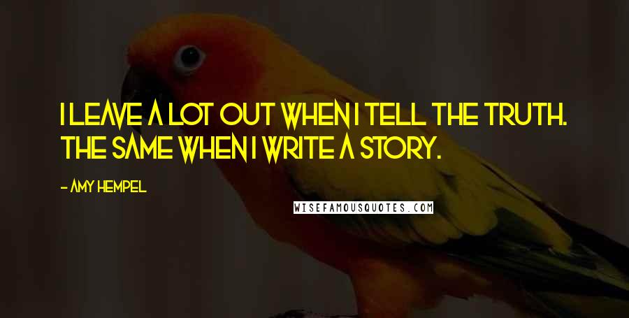 Amy Hempel Quotes: I leave a lot out when I tell the truth. The same when I write a story.
