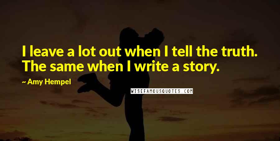 Amy Hempel Quotes: I leave a lot out when I tell the truth. The same when I write a story.