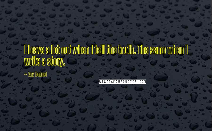 Amy Hempel Quotes: I leave a lot out when I tell the truth. The same when I write a story.