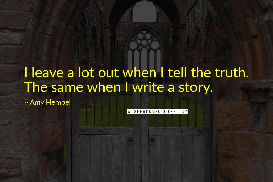 Amy Hempel Quotes: I leave a lot out when I tell the truth. The same when I write a story.