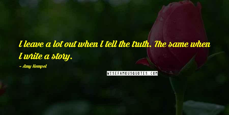 Amy Hempel Quotes: I leave a lot out when I tell the truth. The same when I write a story.