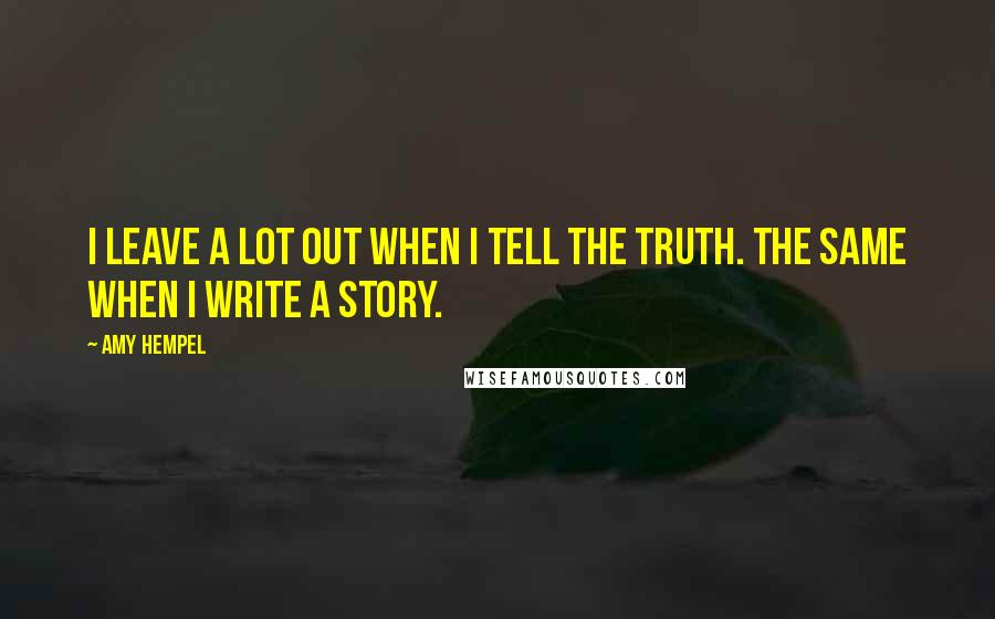 Amy Hempel Quotes: I leave a lot out when I tell the truth. The same when I write a story.