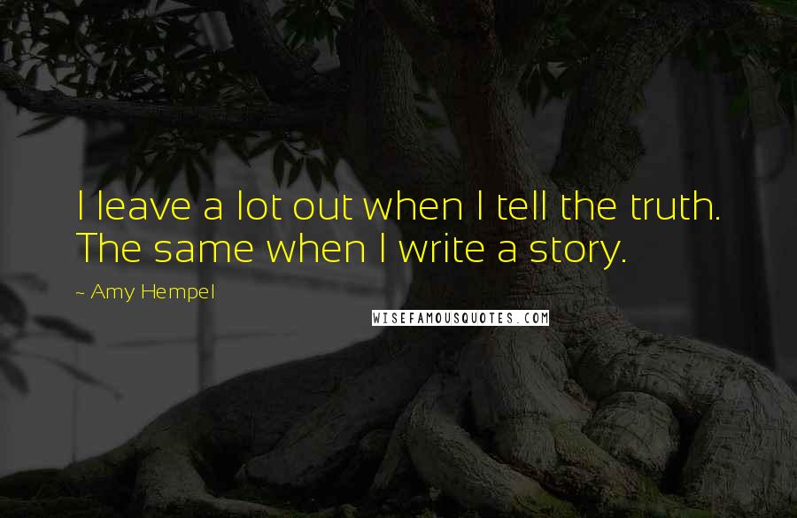 Amy Hempel Quotes: I leave a lot out when I tell the truth. The same when I write a story.