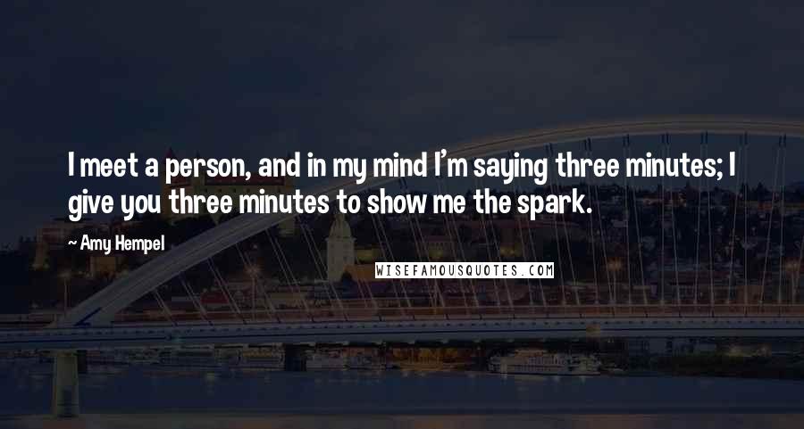 Amy Hempel Quotes: I meet a person, and in my mind I'm saying three minutes; I give you three minutes to show me the spark.