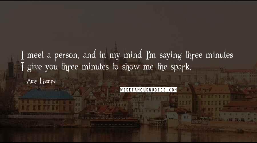 Amy Hempel Quotes: I meet a person, and in my mind I'm saying three minutes; I give you three minutes to show me the spark.