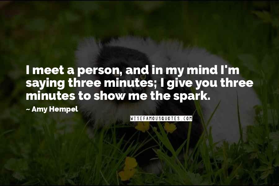 Amy Hempel Quotes: I meet a person, and in my mind I'm saying three minutes; I give you three minutes to show me the spark.