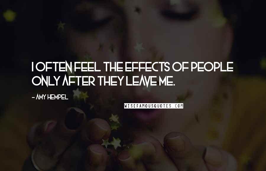 Amy Hempel Quotes: I often feel the effects of people only after they leave me.