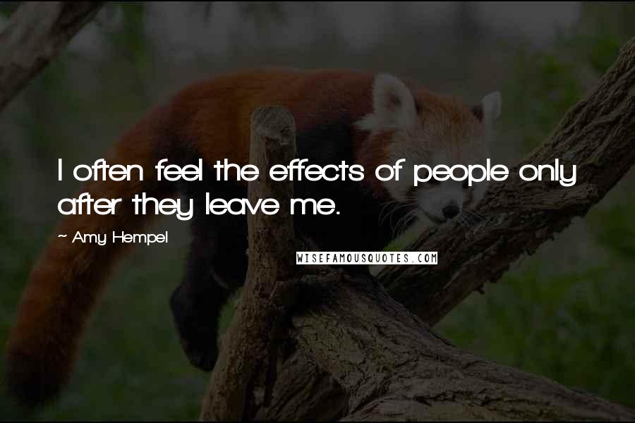 Amy Hempel Quotes: I often feel the effects of people only after they leave me.