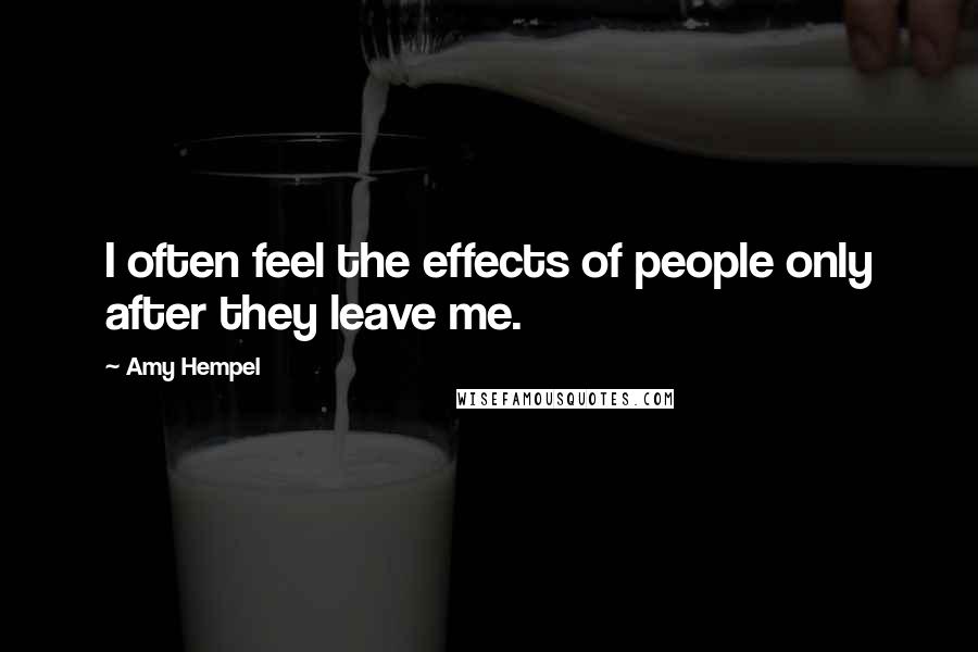 Amy Hempel Quotes: I often feel the effects of people only after they leave me.