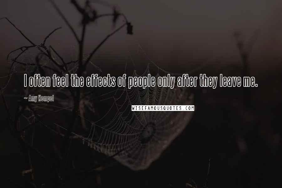 Amy Hempel Quotes: I often feel the effects of people only after they leave me.