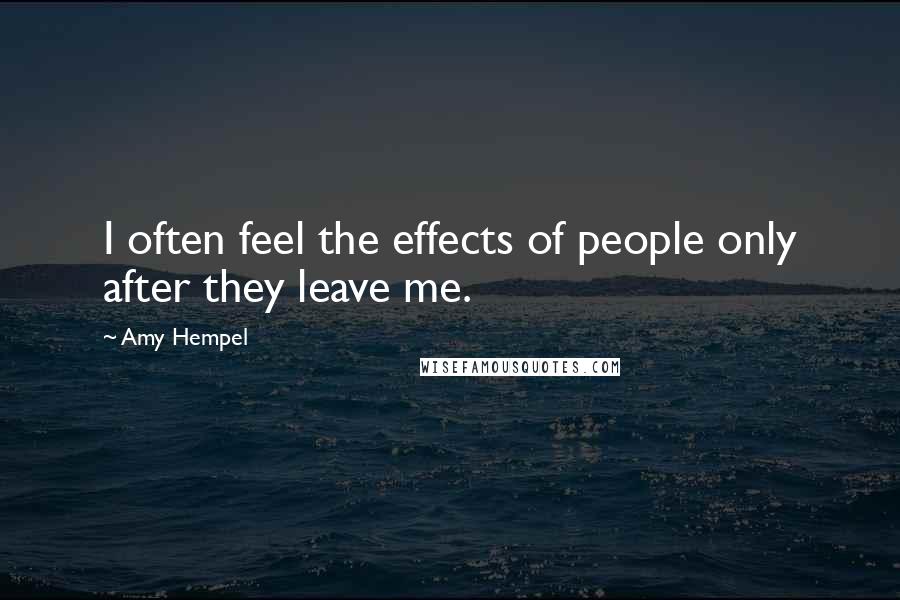 Amy Hempel Quotes: I often feel the effects of people only after they leave me.