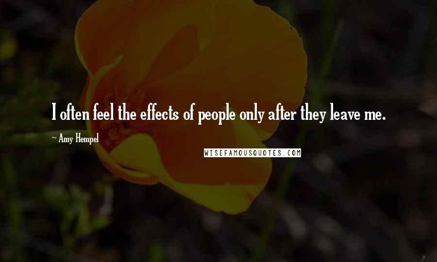 Amy Hempel Quotes: I often feel the effects of people only after they leave me.