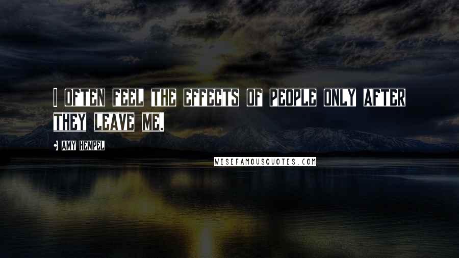 Amy Hempel Quotes: I often feel the effects of people only after they leave me.