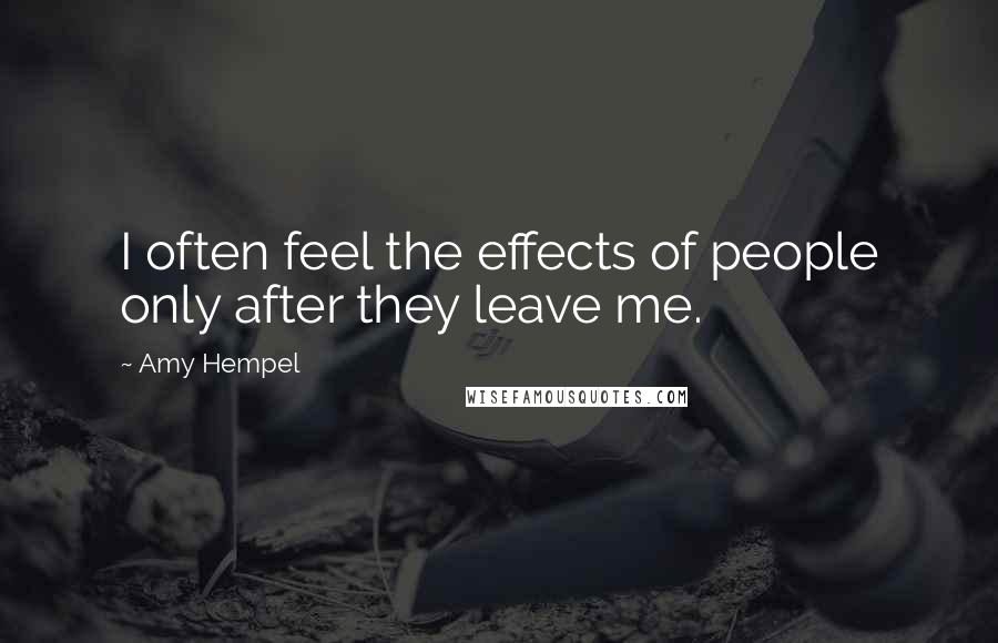 Amy Hempel Quotes: I often feel the effects of people only after they leave me.