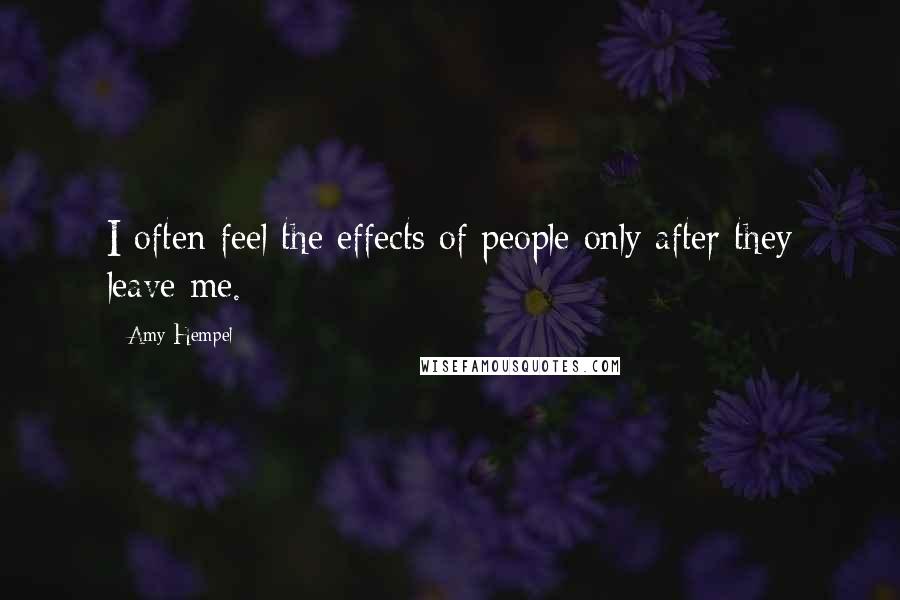 Amy Hempel Quotes: I often feel the effects of people only after they leave me.