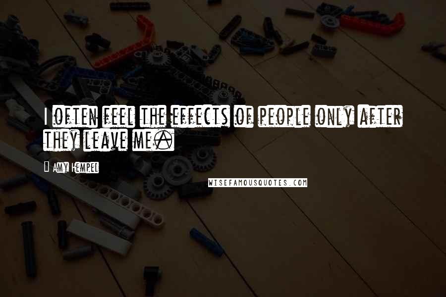 Amy Hempel Quotes: I often feel the effects of people only after they leave me.