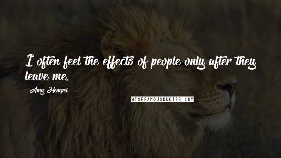 Amy Hempel Quotes: I often feel the effects of people only after they leave me.
