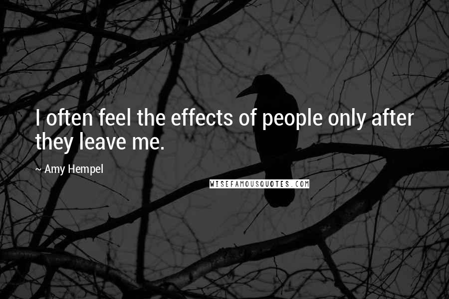 Amy Hempel Quotes: I often feel the effects of people only after they leave me.