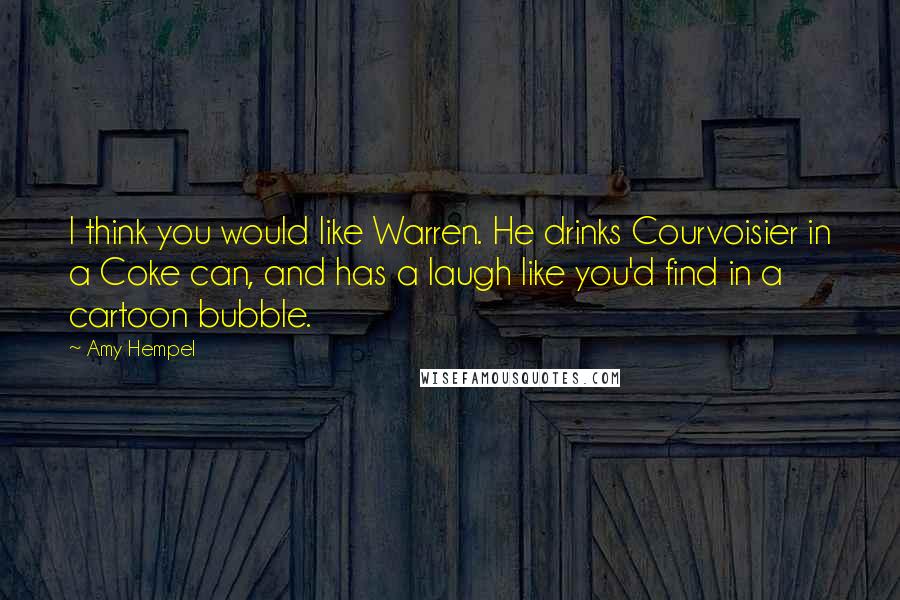 Amy Hempel Quotes: I think you would like Warren. He drinks Courvoisier in a Coke can, and has a laugh like you'd find in a cartoon bubble.