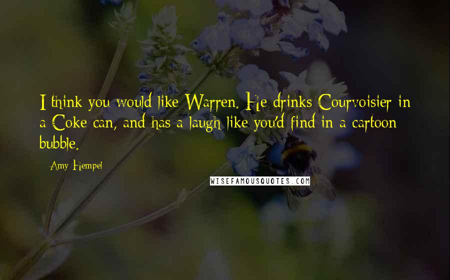 Amy Hempel Quotes: I think you would like Warren. He drinks Courvoisier in a Coke can, and has a laugh like you'd find in a cartoon bubble.