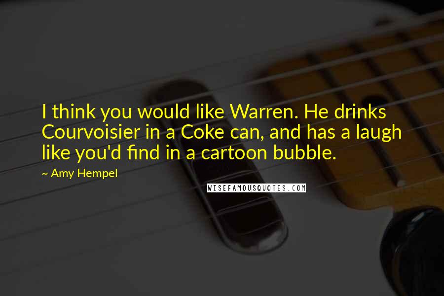 Amy Hempel Quotes: I think you would like Warren. He drinks Courvoisier in a Coke can, and has a laugh like you'd find in a cartoon bubble.