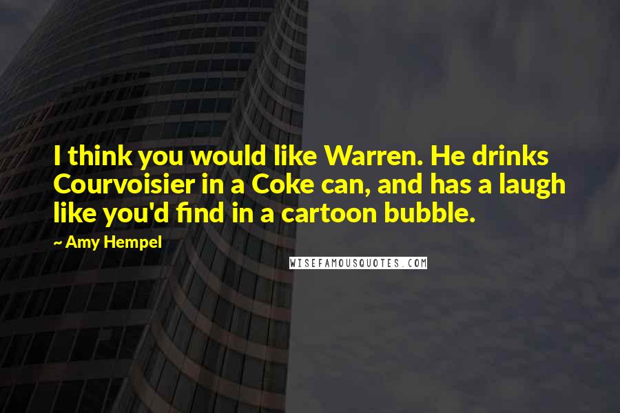Amy Hempel Quotes: I think you would like Warren. He drinks Courvoisier in a Coke can, and has a laugh like you'd find in a cartoon bubble.