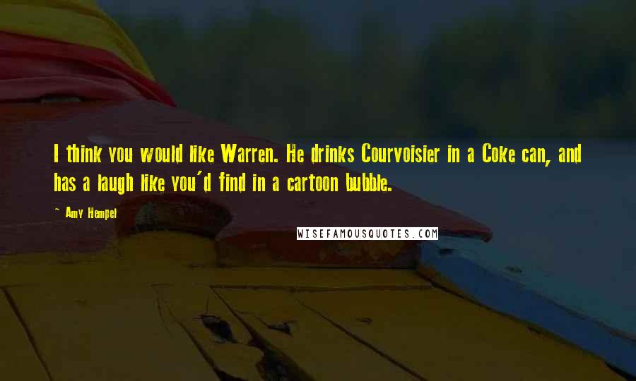 Amy Hempel Quotes: I think you would like Warren. He drinks Courvoisier in a Coke can, and has a laugh like you'd find in a cartoon bubble.