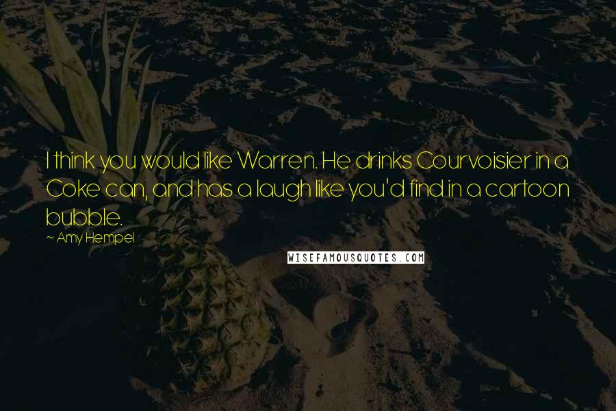 Amy Hempel Quotes: I think you would like Warren. He drinks Courvoisier in a Coke can, and has a laugh like you'd find in a cartoon bubble.