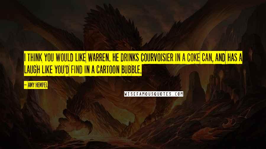 Amy Hempel Quotes: I think you would like Warren. He drinks Courvoisier in a Coke can, and has a laugh like you'd find in a cartoon bubble.