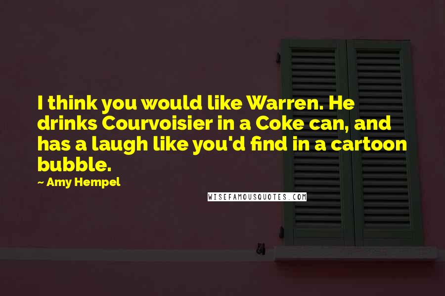 Amy Hempel Quotes: I think you would like Warren. He drinks Courvoisier in a Coke can, and has a laugh like you'd find in a cartoon bubble.