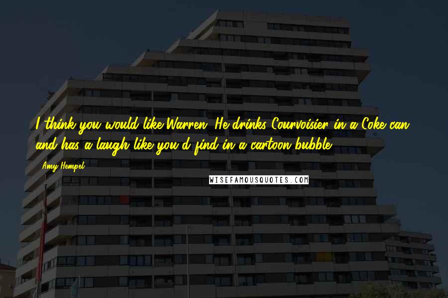 Amy Hempel Quotes: I think you would like Warren. He drinks Courvoisier in a Coke can, and has a laugh like you'd find in a cartoon bubble.