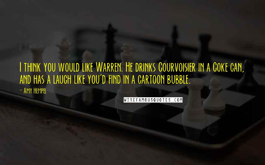 Amy Hempel Quotes: I think you would like Warren. He drinks Courvoisier in a Coke can, and has a laugh like you'd find in a cartoon bubble.