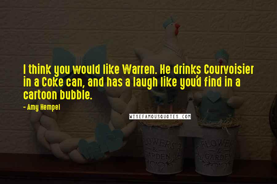 Amy Hempel Quotes: I think you would like Warren. He drinks Courvoisier in a Coke can, and has a laugh like you'd find in a cartoon bubble.