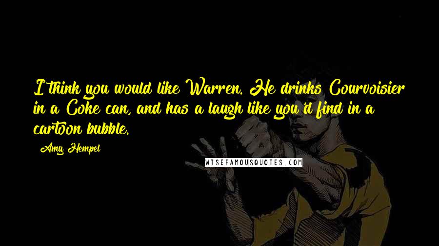 Amy Hempel Quotes: I think you would like Warren. He drinks Courvoisier in a Coke can, and has a laugh like you'd find in a cartoon bubble.