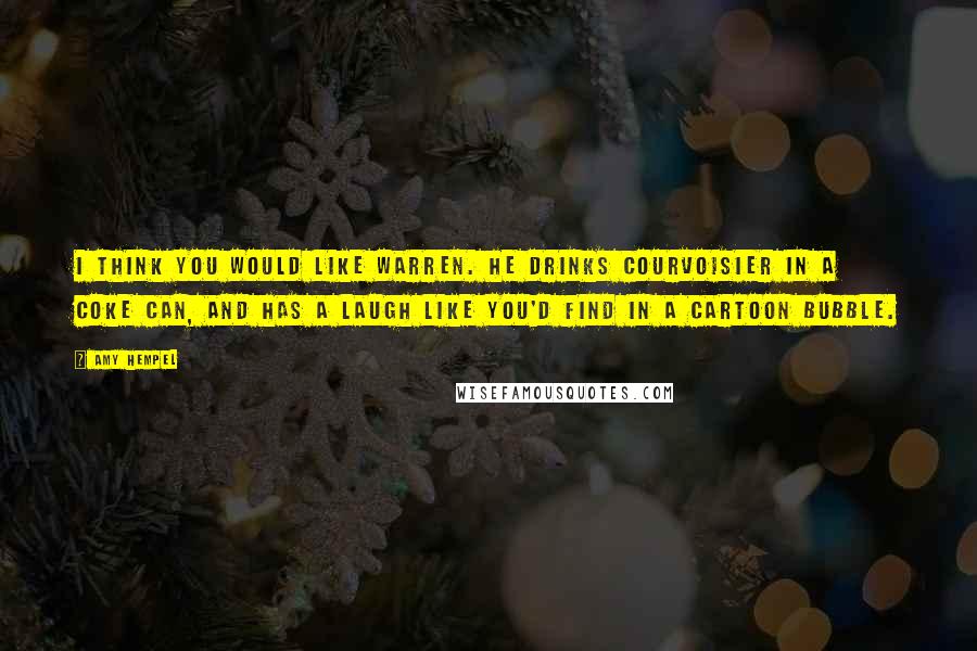 Amy Hempel Quotes: I think you would like Warren. He drinks Courvoisier in a Coke can, and has a laugh like you'd find in a cartoon bubble.